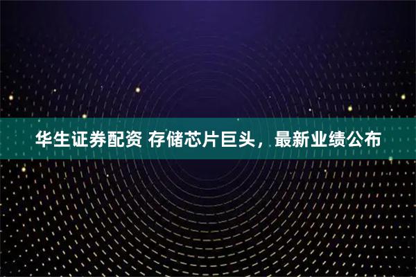 华生证券配资 存储芯片巨头,最新业绩公布