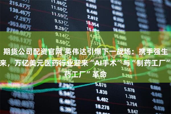 期货公司配资官网 英伟达引爆下一战场：携手强生、礼来，万亿美元医药行业迎来“AI手术”与“制药工厂”革命