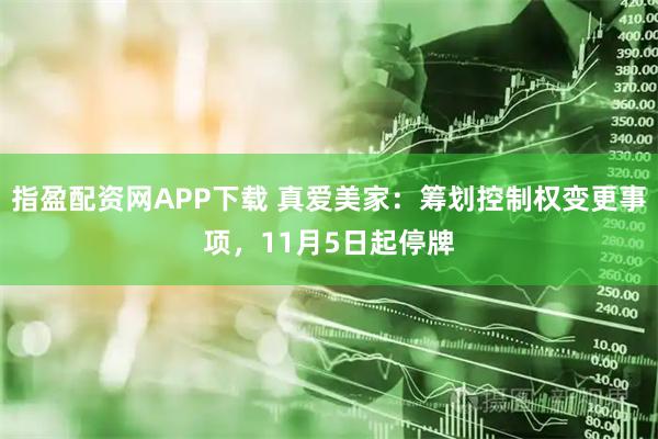指盈配资网APP下载 真爱美家：筹划控制权变更事项，11月5日起停牌
