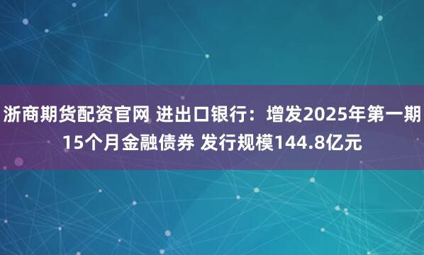 浙商期货配资官网 进出口银行：增发2025年第一期15个月金融债券 发行规模144.8亿元