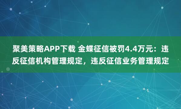 聚美策略APP下载 金蝶征信被罚4.4万元:违反征信机构管理规定,违反征信业务管理规定