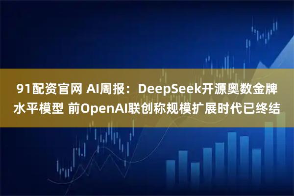 91配资官网 AI周报：DeepSeek开源奥数金牌水平模型 前OpenAI联创称规模扩展时代已终结