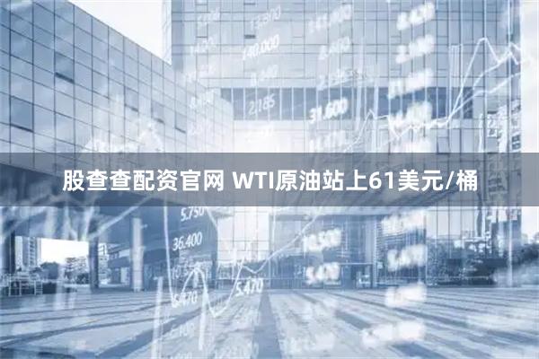 股查查配资官网 WTI原油站上61美元/桶