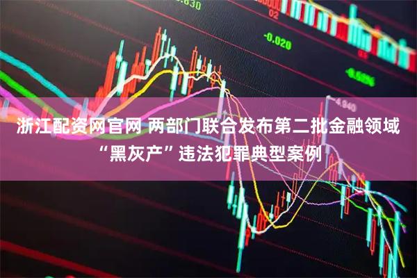 浙江配资网官网 两部门联合发布第二批金融领域“黑灰产”违法犯罪典型案例