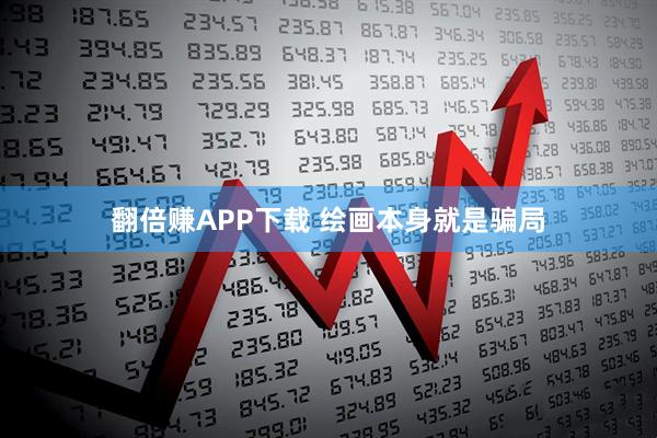 翻倍赚APP下载 绘画本身就是骗局
